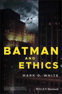 Batman and Ethics by White, Mark D.