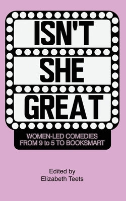 Isn't She Great: Writers on Women Led Comedies from 9 to 5 to Booksmart by Teets, Elizabeth