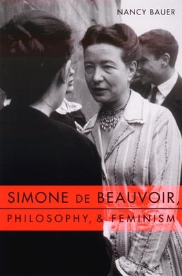 Simone de Beauvoir, Philosophy, and Feminism by Bauer, Nancy