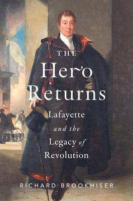 The Hero Returns: Lafayette and the Legacy of Revolution by Brookhiser, Richard