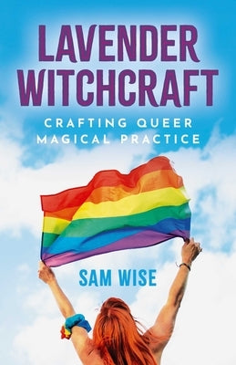 Lavender Witchcraft: Crafting Queer Magical Practice by Wise, Sam