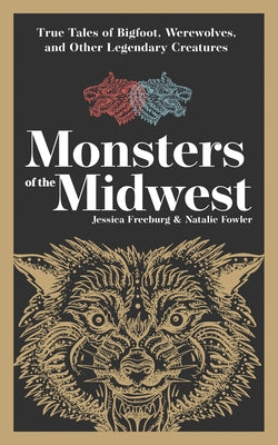 Monsters of the Midwest: True Tales of Bigfoot, Werewolves, and Other Legendary Creatures by Freeburg, Jessica