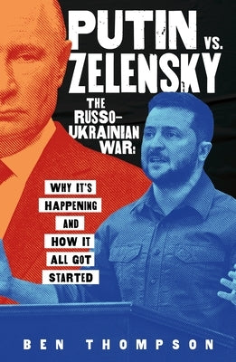 Putin vs. Zelensky: The Russo-Ukrainian War: Why It's Happening and How It All Got Started by Thompson, Ben