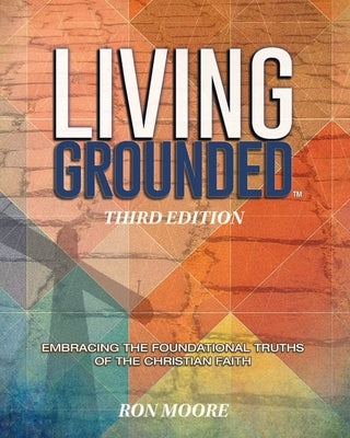 Living Grounded: Embracing the Foundational Truths of the Christian Faith by Moore, Ron