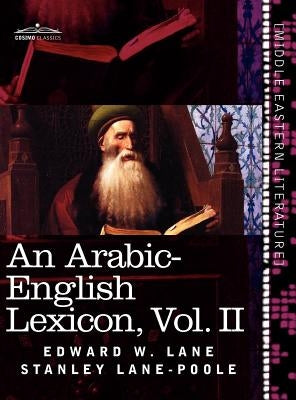 An Arabic-English Lexicon (in Eight Volumes), Vol. II: Derived from the Best and the Most Copious Eastern Sources by Lane, Edward W.