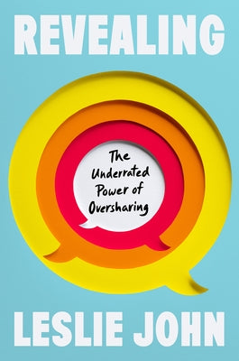 Revealing: The Underrated Power of Oversharing by John, Leslie