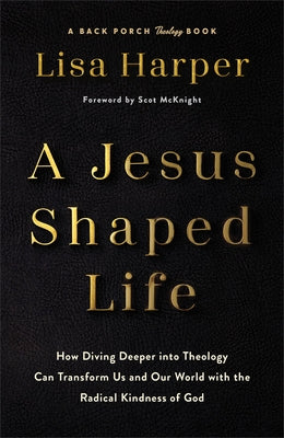 A Jesus-Shaped Life: How Diving Deeper Into Theology Can Transform Us and Our World with the Radical Kindness of God by Harper, Lisa