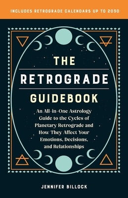 Retrograde Guidebook: An All-In-One Astrology Guide to the Cycles of Planetary Retrograde and How They Affect Your Emotions, Decisions, and by Billock, Jennifer