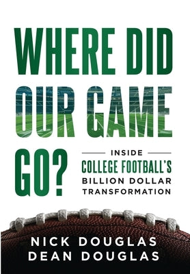 Where Did Our Game Go?: Inside College Football's Billion-Dollar Transformation by Douglas, Nick