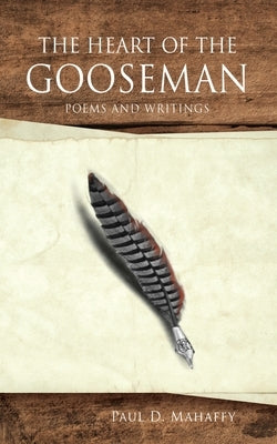 The Heart of the Gooseman: Poems and Writings by Mahaffy, Paul D.