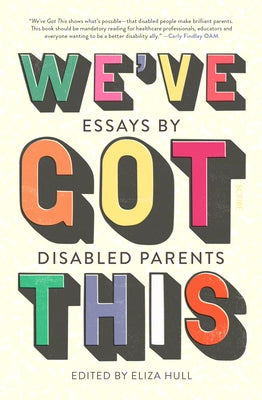 We've Got This: Essays by Disabled Parents by Hull, Eliza