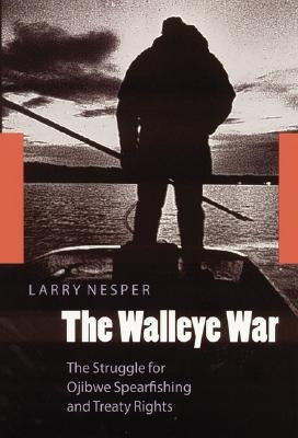 The Walleye War: The Struggle for Ojibwe Spearfishing and Treaty Rights by Nesper, Larry