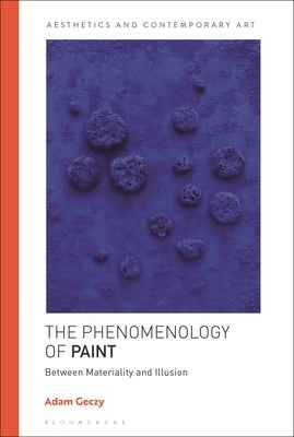 The Phenomenology of Paint: Between Materiality and Illusion by Geczy, Adam