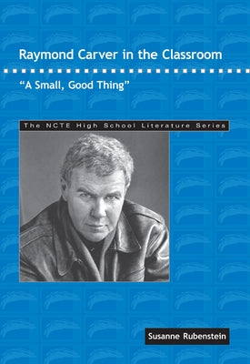 Raymond Carver in the Classroom: A Small, Good Thing by Rubenstein, Susanne