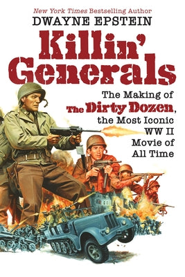 Killin' Generals: The Making of the Dirty Dozen, the Most Iconic WW II Movie of All Time by Epstein, Dwayne