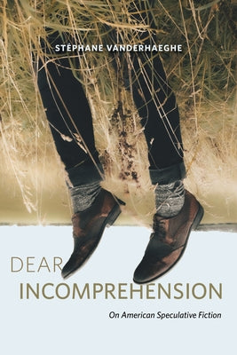 Dear Incomprehension: On American Speculative Fiction by Vanderhaeghe, St&#195;&#169;phane