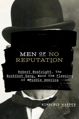 Men of No Reputation: Robert Boatright, the Buckfoot Gang, and the Fleecing of Middle America by Harper, Kimberly