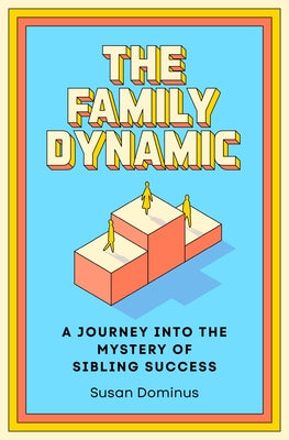 The Family Dynamic: A Journey Into the Mystery of Sibling Success by Dominus, Susan