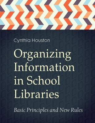 Organizing Information in School LIbraries: Basic Principles and New Rules by Houston, Cynthia