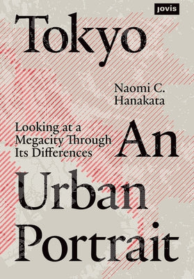 Tokyo: An Urban Portrait: Looking at a Megacity Through Its Differences by Hanakata, Naomi