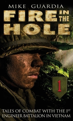 Fire in the Hole: Tales of Combat with the 1st Engineer Battalion in Vietnam by Guardia, Mike