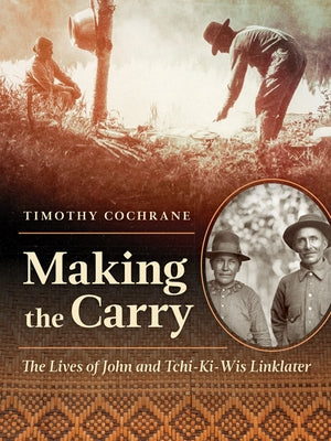 Making the Carry: The Lives of John and Tchi-Ki-Wis Linklater by Cochrane, Timothy