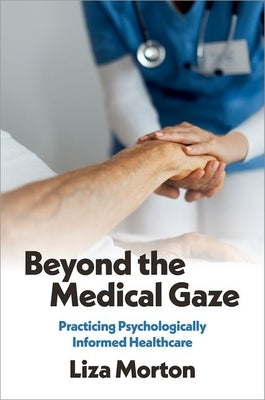 Beyond the Medical Gaze: Practicing Psychologically Informed Healthcare by Morton, Liza