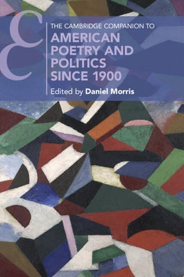 The Cambridge Companion to American Poetry and Politics Since 1900 by Morris, Daniel