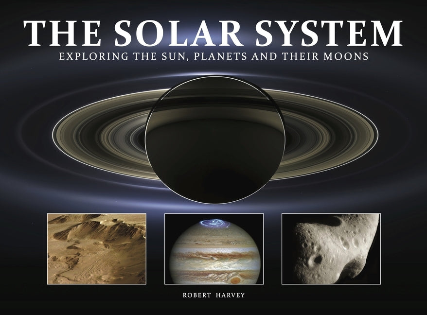 The Solar System: Exploring the Sun, Planets and Their Moons by Harvey, Robert