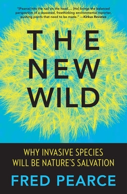 The New Wild: Why Invasive Species Will Be Nature's Salvation by Pearce, Fred