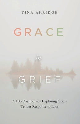 Grace in Grief: A 100-Day Journey Exploring God's Tender Response to Loss by Akridge, Tina