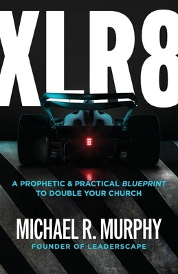 XLR8: A Prophetic & Practical Blueprint to Double Your Church by Murphy, Michael R.