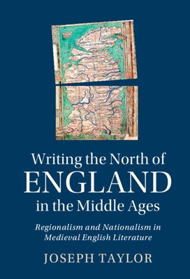 Writing the North of England in the Middle Ages: Regionalism and Nationalism in Medieval English Literature by Taylor, Joseph