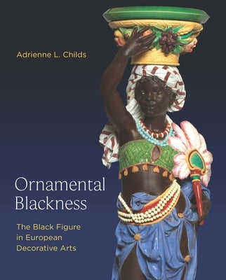 Ornamental Blackness: The Black Figure in European Decorative Arts by Childs, Adrienne L.