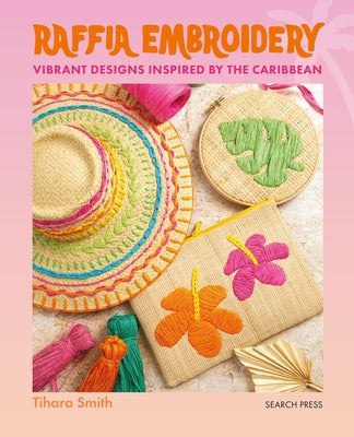 Raffia Embroidery: Vibrant Designs Inspired by the Caribbean by Smith, Tihara