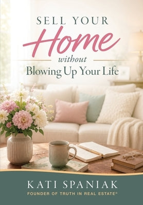Sell Your Home Without Blowing Up Your Life by Spaniak, Kati