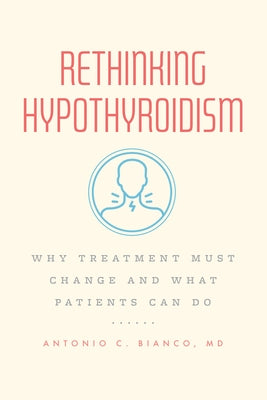 Rethinking Hypothyroidism: Why Treatment Must Change and What Patients Can Do by Bianco MD, Antonio C.