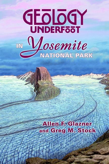 Geology Underfoot in Yosemite National Park by Glazner, Allen F.