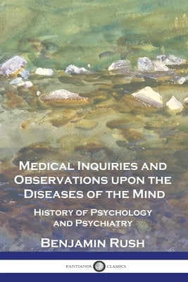 Medical Inquiries and Observations upon the Diseases of the Mind: History of Psychology and Psychiatry by Rush, Benjamin