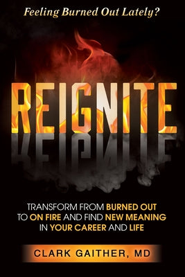 Reignite: Transform from Burned Out to on Fire and Find New Meaning in Your Career and Life by Gaither, Clark