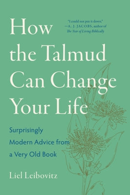 How the Talmud Can Change Your Life: Surprisingly Modern Advice from a Very Old Book by Leibovitz, Liel