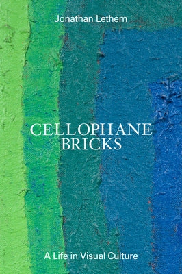 Cellophane Bricks: A Life in Visual Culture by Lethem, Jonathan