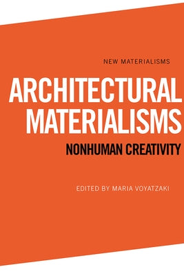 Architectural Materialisms: Nonhuman Creativity by Voyatzaki, Maria