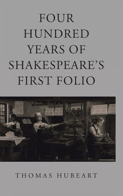 Four Hundred Years of Shakespeare's First Folio by Hubeart, Thomas