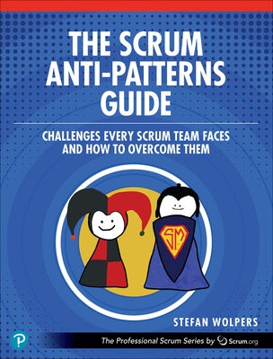 The Scrum Anti-Patterns Guide: Challenges Every Scrum Team Faces and How to Overcome Them by Wolpers, Stefan