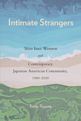 Intimate Strangers: Shin Issei Women and Contemporary Japanese American Community, 1980-2020 by Toyota, Tritia