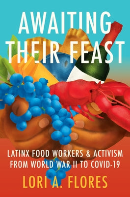 Awaiting Their Feast: Latinx Food Workers and Activism from World War II to Covid-19 by Flores, Lori A.