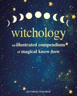 Witchology: An Illustrated Compendium of Magical Know-How by Greenleaf, Cerridwen