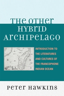 Other Hybrid Archipelago: Introduction to the Literatures and Cultures of the Francophone Indian Ocean by Hawkins, Peter
