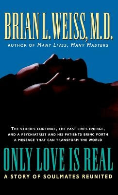 Only Love Is Real: A Story of Soulmates Reunited by Weiss, Brian